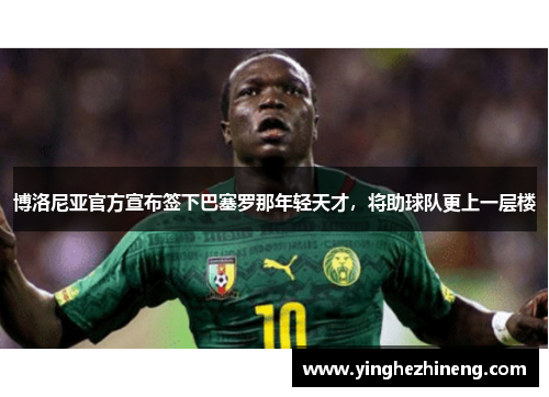 博洛尼亚官方宣布签下巴塞罗那年轻天才，将助球队更上一层楼
