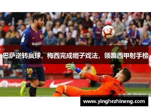 巴萨逆转赢球，梅西完成帽子戏法，领跑西甲射手榜